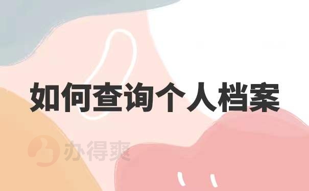 怎么查个人档案？解读个人档案查询途径及相关规定