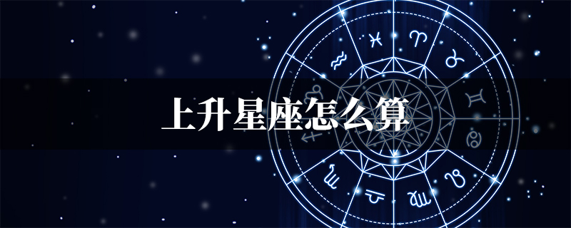 上升星座怎么查？快速准确掌握你的上升星座及解读方法