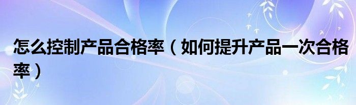 合格率怎么算？详解合格率计算方法及应用场景