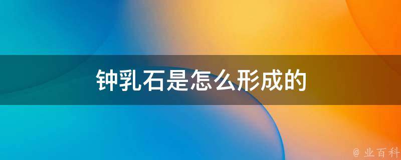 钟乳石是怎么形成的？探秘地底奇观形成的奥秘