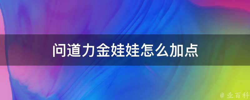 问道手游：娃娃加点攻略详解及进阶技巧，助你轻松称霸