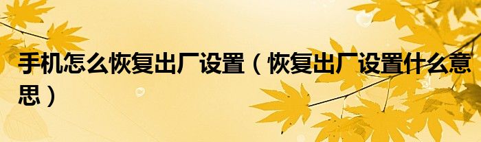 深度解析：怎么恢复手机出厂设置？完整指南及潜在风险