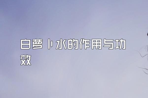 萝卜水怎么做？家庭制作方法及营养价值详解