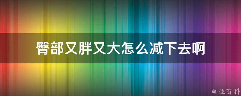 瘦屁股怎么瘦？高效塑形秘籍及潜在风险深度解析